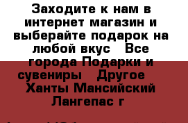 Заходите к нам в интернет-магазин и выберайте подарок на любой вкус - Все города Подарки и сувениры » Другое   . Ханты-Мансийский,Лангепас г.